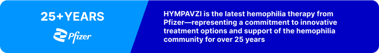 Blue graphic with the text "25+ Years. HYMPAVZI is the latest hemophilia therapy from Pfizer - representing our commitment of over 25 years to the hemophilia community"
